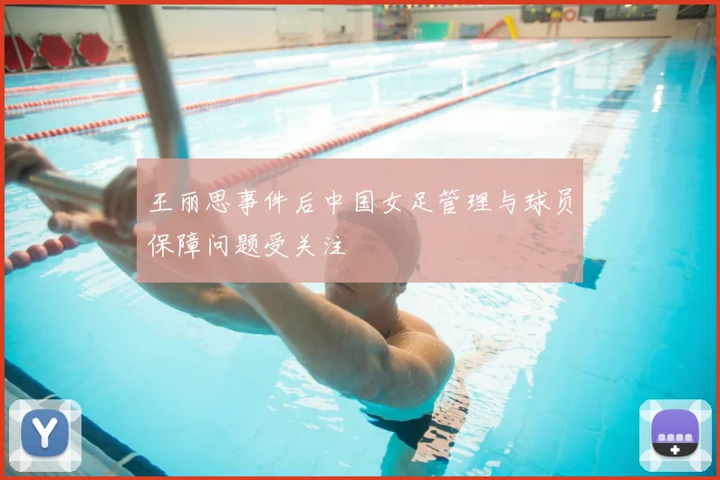 王丽思事件后中国女足管理与球员保障问题受关注