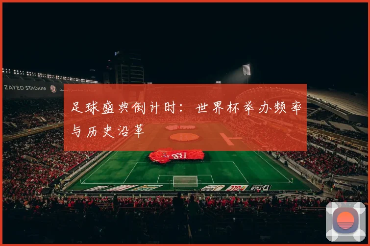 足球盛典倒计时：世界杯举办频率与历史沿革