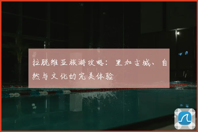 拉脱维亚旅游攻略：里加古城、自然与文化的完美体验