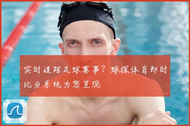 实时追踪足球赛事？球探体育即时比分系统为您呈现
