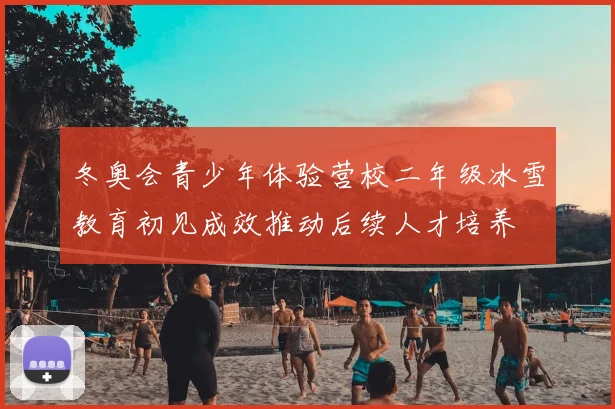 冬奥会青少年体验营校二年级冰雪教育初见成效推动后续人才培养