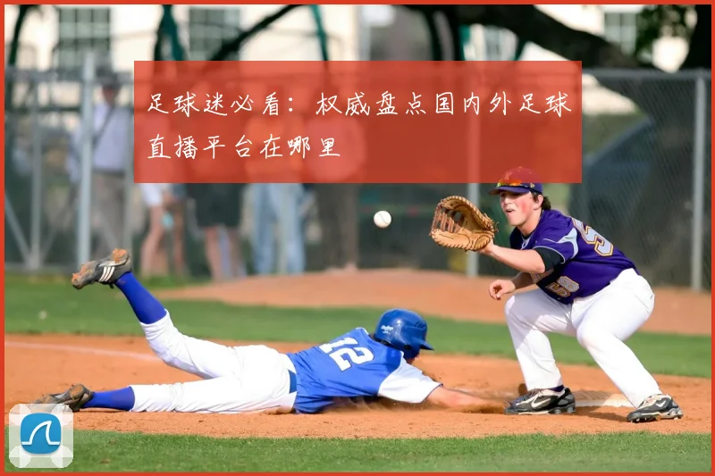 足球迷必看：权威盘点国内外足球直播平台在哪里